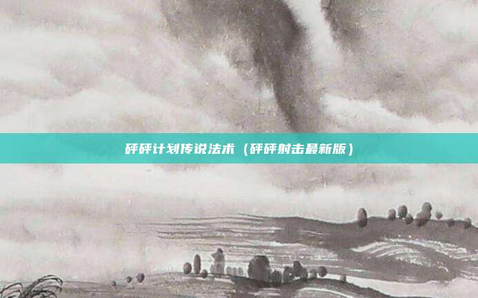砰砰计划传说法术(砰砰射击最新版)