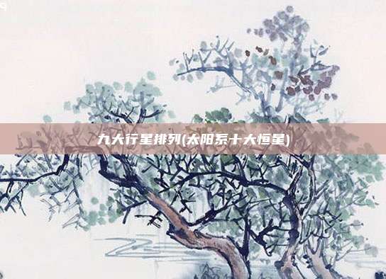 九大行星排列(太阳系十大恒星)