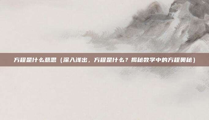 方程是什么意思（深入浅出，方程是什么？揭秘数学中的方程奥秘）