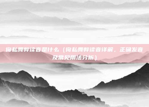 徇私舞弊读音是什么(徇私舞弊读音详解,正确发音及常见用法分析)