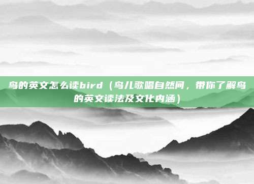 鸟的英文怎么读bird(鸟儿歌唱自然间,带你了解鸟的英文读法及文化内涵)