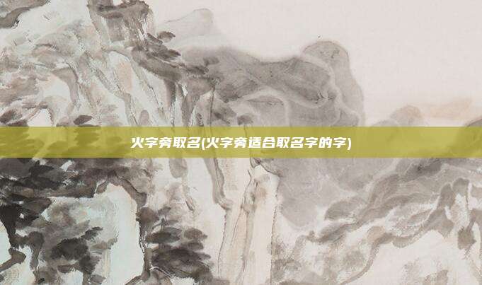 火字旁取名(火字旁适合取名字的字)