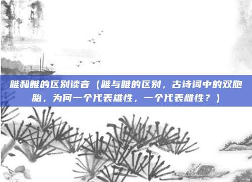 雎和睢的区别读音(雎与睢的区别,古诗词中的双胞胎,为何一个代表雄性,一个代表雌性?)