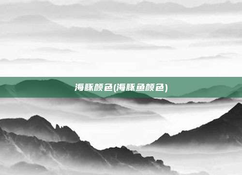 海豚颜色(海豚鱼颜色)