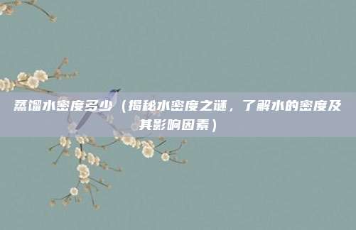 蒸馏水密度多少(揭秘水密度之谜,了解水的密度及其影响因素)