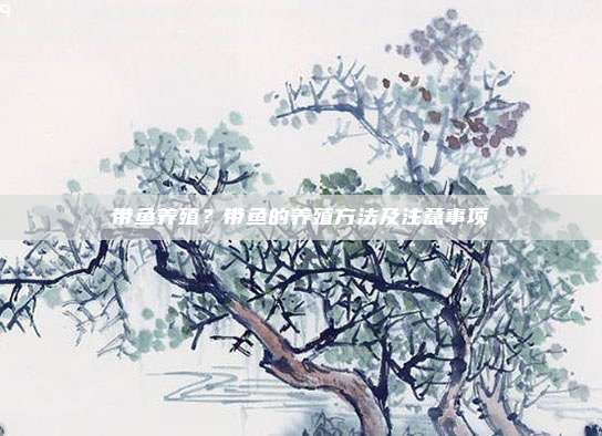 带鱼养殖?带鱼的养殖方法及注意事项