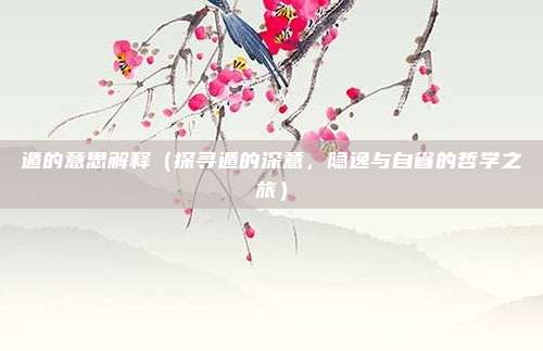 遁的意思解释(探寻遁的深意,隐逸与自省的哲学之旅)
