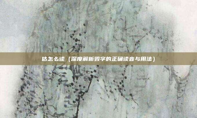 估怎么读(深度解析毁字的正确读音与用法)