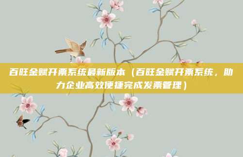 百旺金赋开票系统最新版本(百旺金赋开票系统,助力企业高效便捷完成发票管理)
