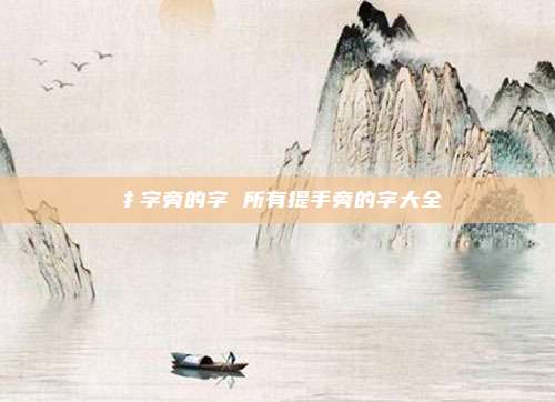 扌字旁的字 所有提手旁的字大全