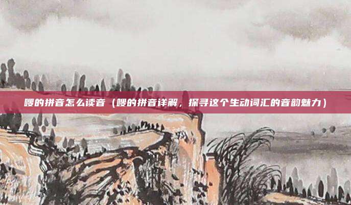 嗖的拼音怎么读音（嗖的拼音详解，探寻这个生动词汇的音韵魅力）