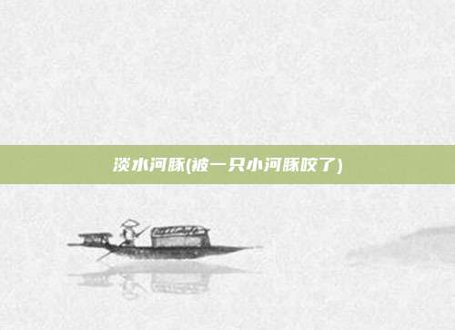 淡水河豚(被一只小河豚咬了)