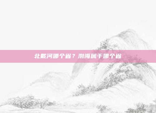 北戴河哪个省？渤海属于哪个省