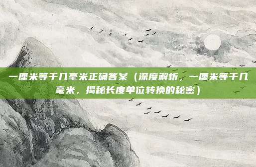 一厘米等于几毫米正确答案(深度解析,一厘米等于几毫米,揭秘长度单位转换的秘密)