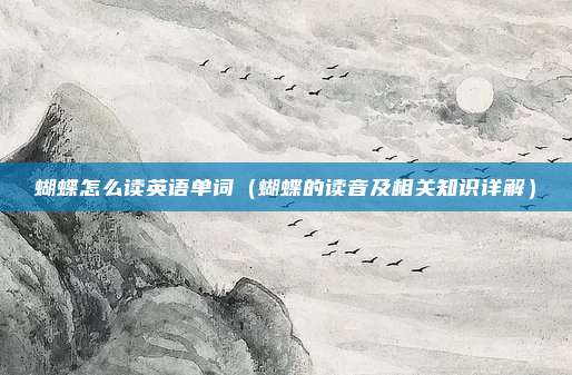 蝴蝶怎么读英语单词(蝴蝶的读音及相关知识详解)
