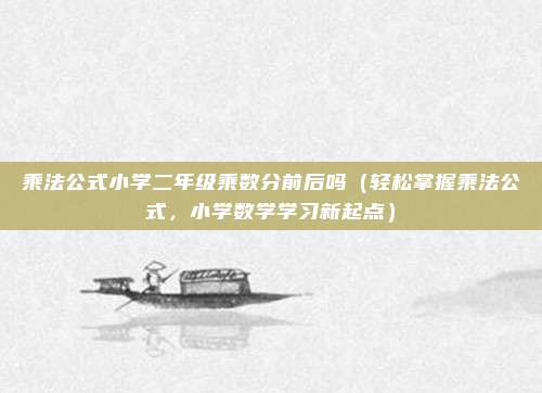 乘法公式小学二年级乘数分前后吗(轻松掌握乘法公式,小学数学学习新起点)
