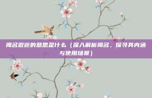 闻名遐迩的意思是什么(深入解析闻名,探寻其内涵与使用场景)