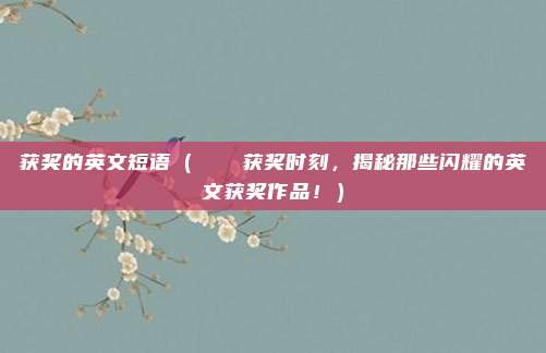 获奖的英文短语（🏆获奖时刻，揭秘那些闪耀的英文获奖作品！）