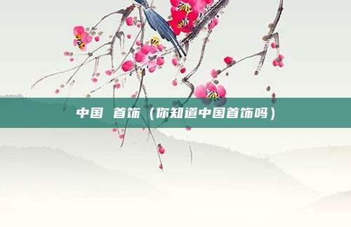 中国 首饰(你知道中国首饰吗)