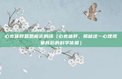 心宽体胖意思相近的词(心宽体胖,揭秘这一心理现象背后的科学依据)