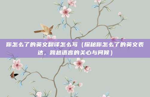 你怎么了的英文翻译怎么写(探秘你怎么了的英文表达,跨越语言的关心与问候)