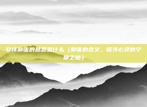 安详静谧的意思是什么(静谧的含义,探寻心灵的宁静之地)