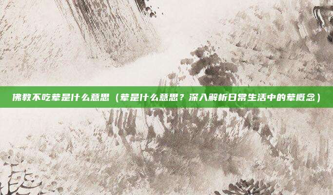 佛教不吃荤是什么意思(荤是什么意思?深入解析日常生活中的荤概念)