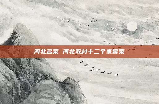 河北名菜 河北农村十二个家常菜