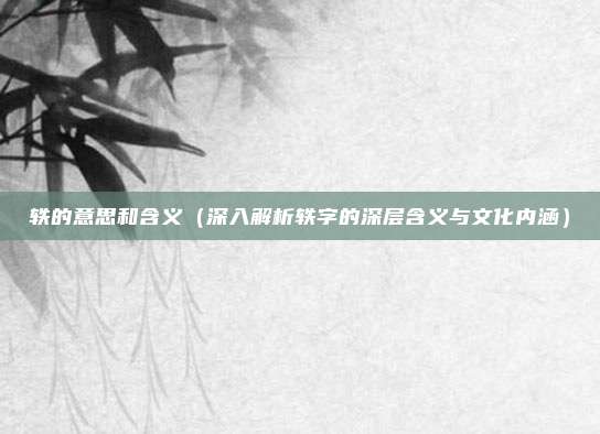 轶的意思和含义(深入解析轶字的深层含义与文化内涵)