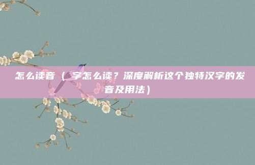 淽怎么读音(淽字怎么读?深度解析这个独特汉字的发音及用法)
