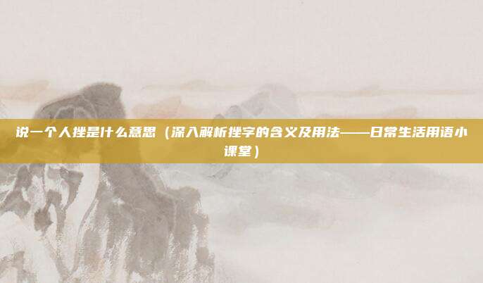 说一个人挫是什么意思(深入解析挫字的含义及用法——日常生活用语小课堂)