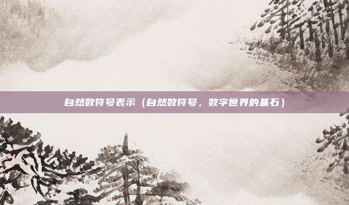 自然数符号表示(自然数符号,数字世界的基石)