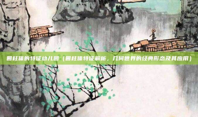 圆柱体的特征幼儿园(圆柱体特征解析,几何世界的经典形态及其应用)