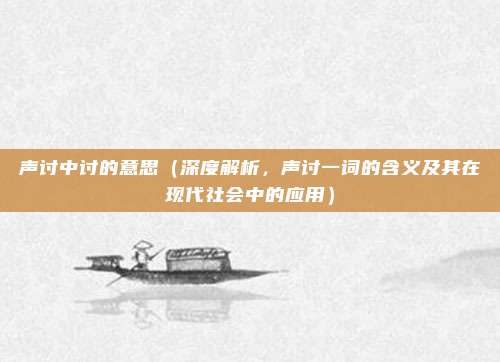 声讨中讨的意思(深度解析,声讨一词的含义及其在现代社会中的应用)