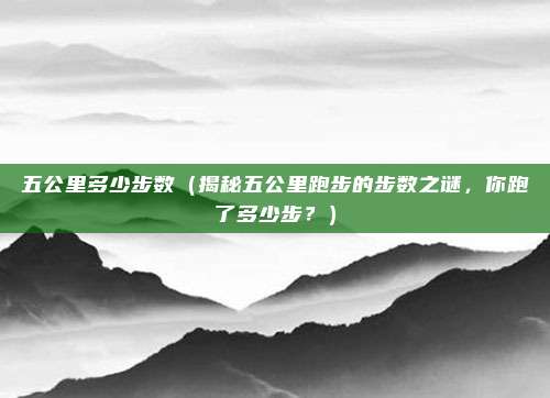 五公里多少步数(揭秘五公里跑步的步数之谜,你跑了多少步?)