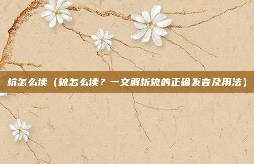杭怎么读(梳怎么读?一文解析梳的正确发音及用法)