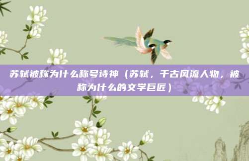 苏轼被称为什么称号诗神(苏轼,千古风流人物,被称为什么的文学巨匠)