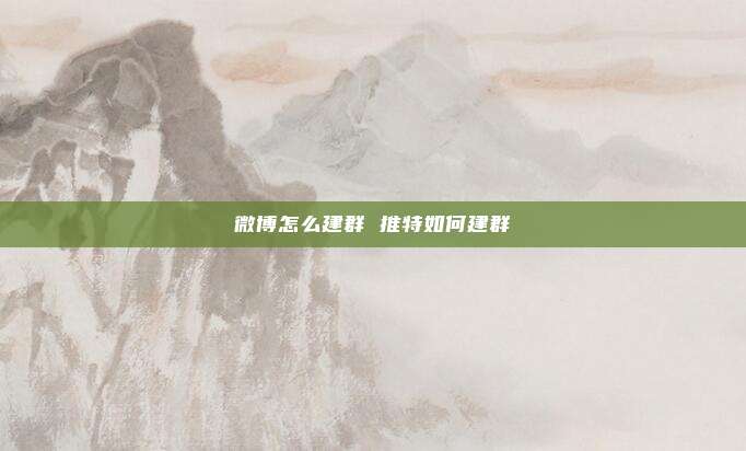 微博怎么建群 推特如何建群