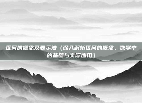 区间的概念及表示法(深入解析区间的概念,数学中的基础与实际应用)