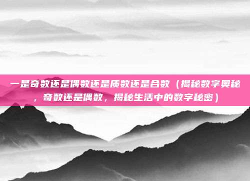 一是奇数还是偶数还是质数还是合数(揭秘数字奥秘,奇数还是偶数,揭秘生活中的数字秘密)