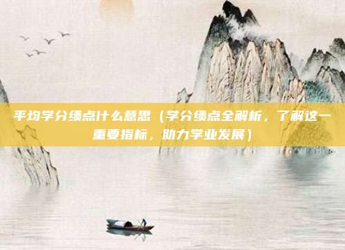 平均学分绩点什么意思(学分绩点全解析,了解这一重要指标,助力学业发展)