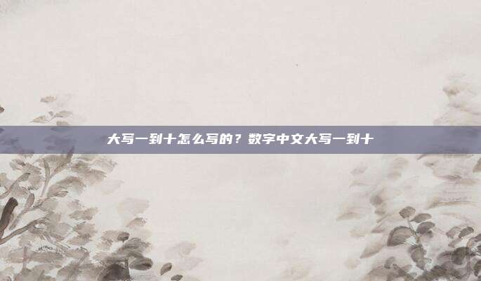 大写一到十怎么写的?数字中文大写一到十