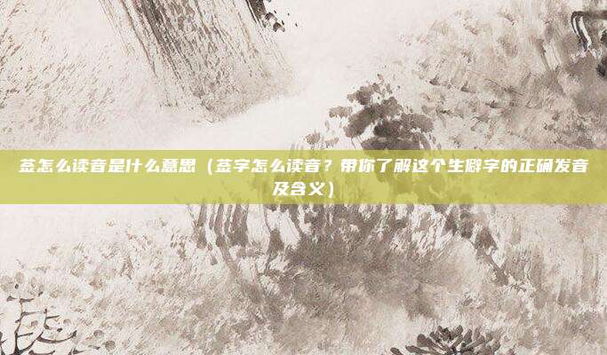 莶怎么读音是什么意思(莶字怎么读音?带你了解这个生僻字的正确发音及含义)