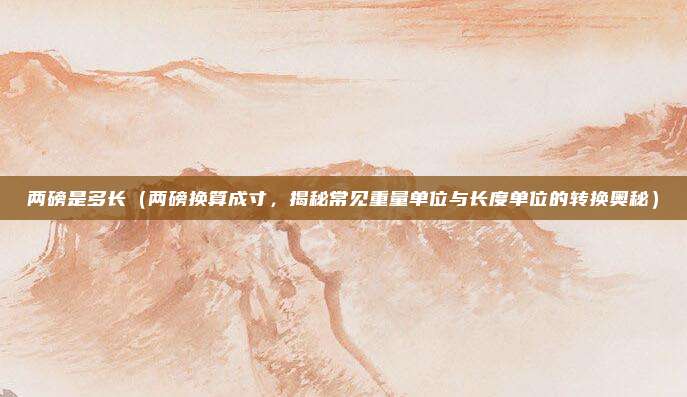 两磅是多长(两磅换算成寸,揭秘常见重量单位与长度单位的转换奥秘)
