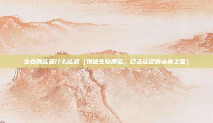 生物质能是什么能源(揭秘生物质能,绿色能源的未来之星)