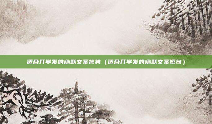 适合开学发的幽默文案搞笑（适合开学发的幽默文案短句）
