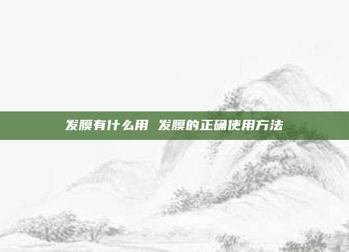 发膜有什么用 发膜的正确使用方法