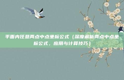 平面内任意两点中点坐标公式(深度解析两点中点坐标公式,应用与计算技巧)