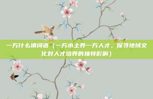 一方什么填词语（一方水土养一方人才，探寻地域文化对人才培养的独特影响）