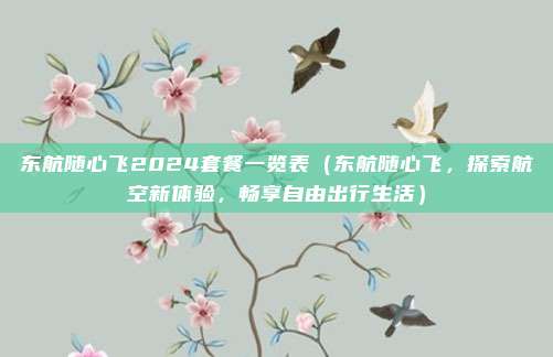 东航随心飞2024套餐一览表(东航随心飞,探索航空新体验,畅享自由出行生活)